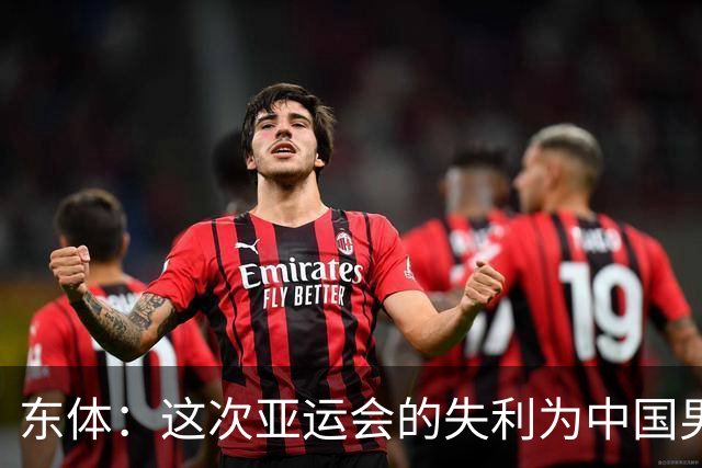 东体：这次亚运会的失利为中国男篮敲响了警钟 要针对性补齐短板